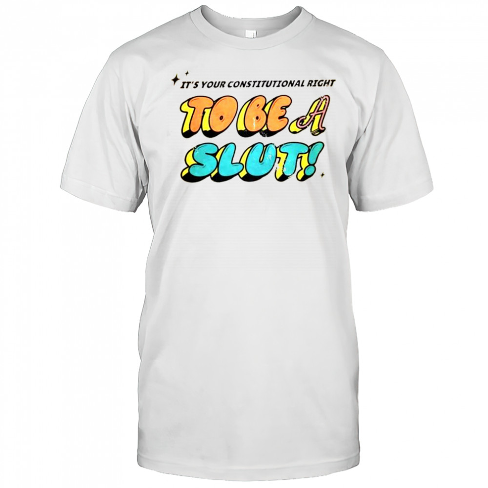 Awesome It’s Your Constitutional Right To Be A Slut T-Shirt