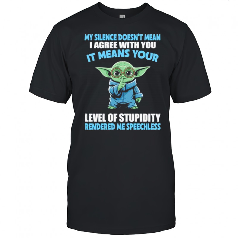 Baby Yoda my silence doesn’t mean I agree with you it means your level of stupidity rendered shirt Baby Yoda my silence doesn’t mean I agree with you it means your level of stupidity rendered shirt