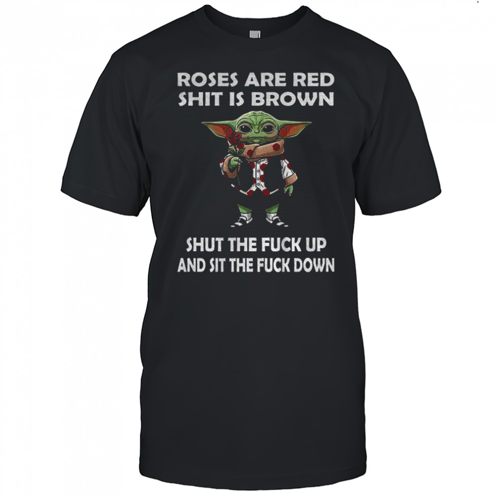 Baby Yoda roses are red shit is brown shut the fuck up and sit the fuck down funny shirt
