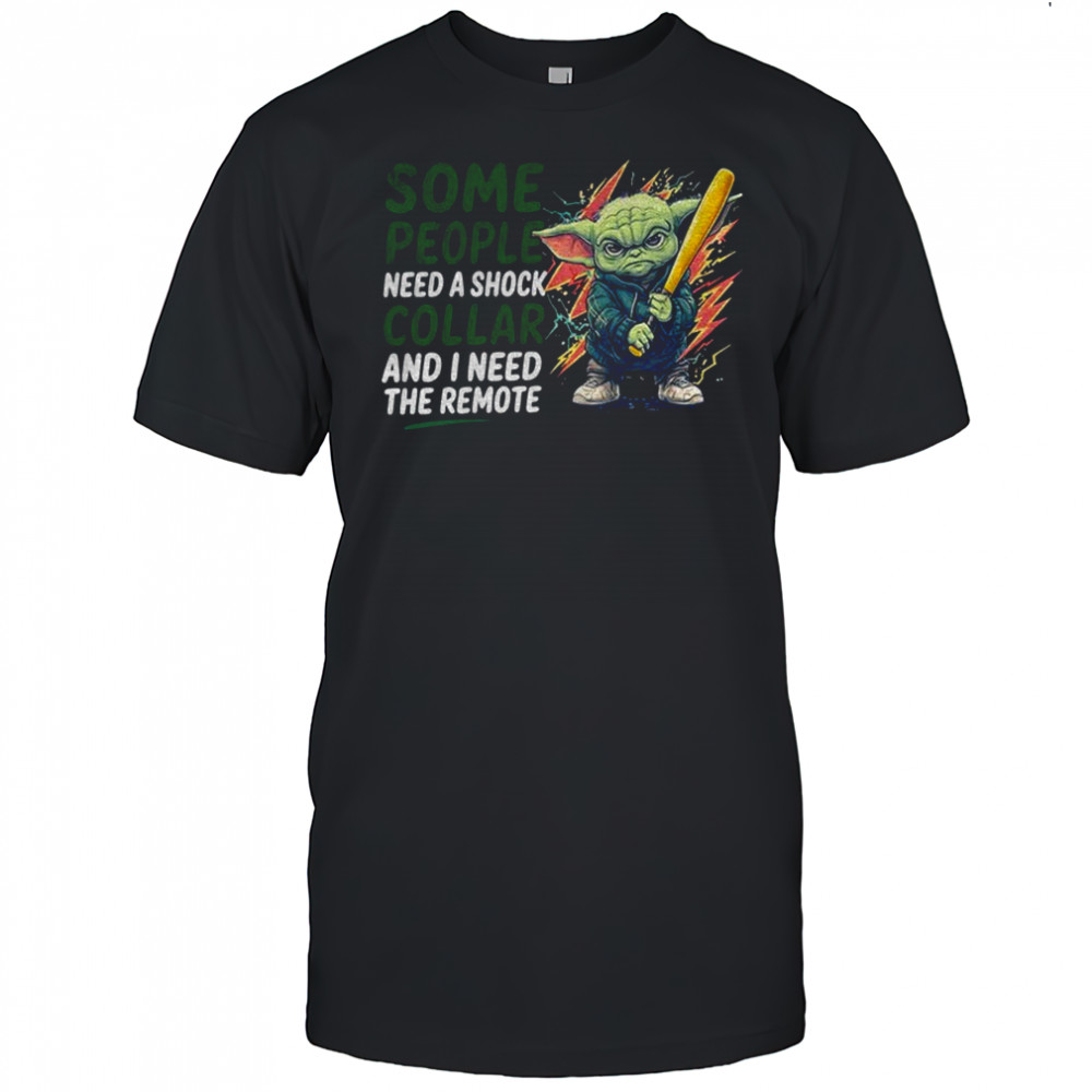 Baby Yoda some people need a shock collar and I need the remote shirt