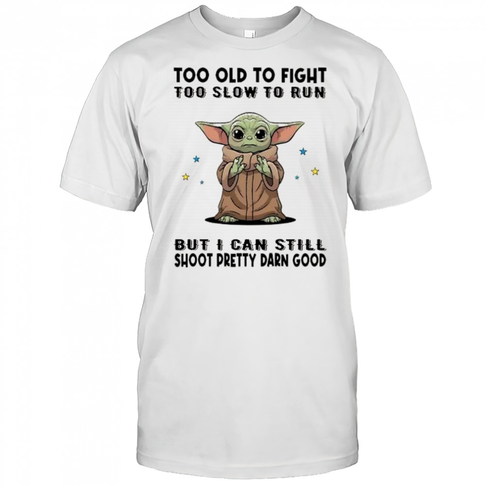 Baby Yoda too old to fight too słow to run but I can still shoot pretty darn good shirt