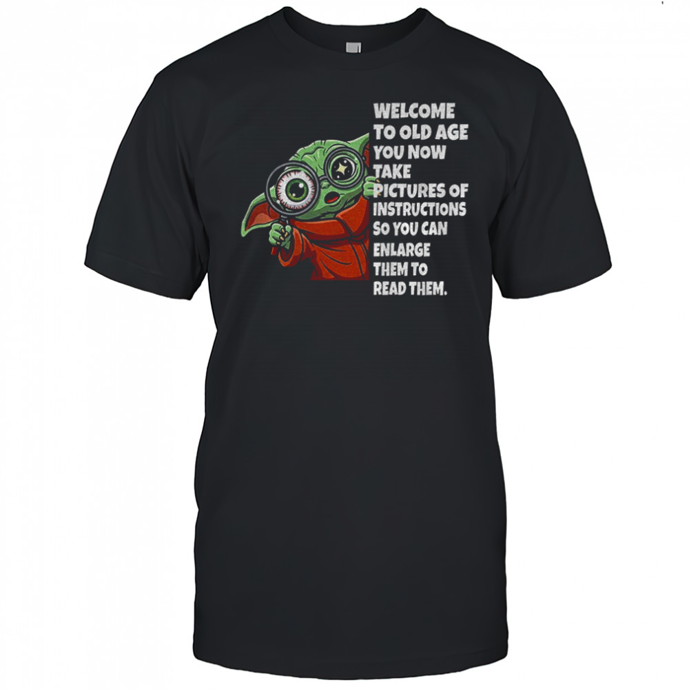 Baby Yoda welcome to old age you now take pictures of instructions so you can enlarge shirt