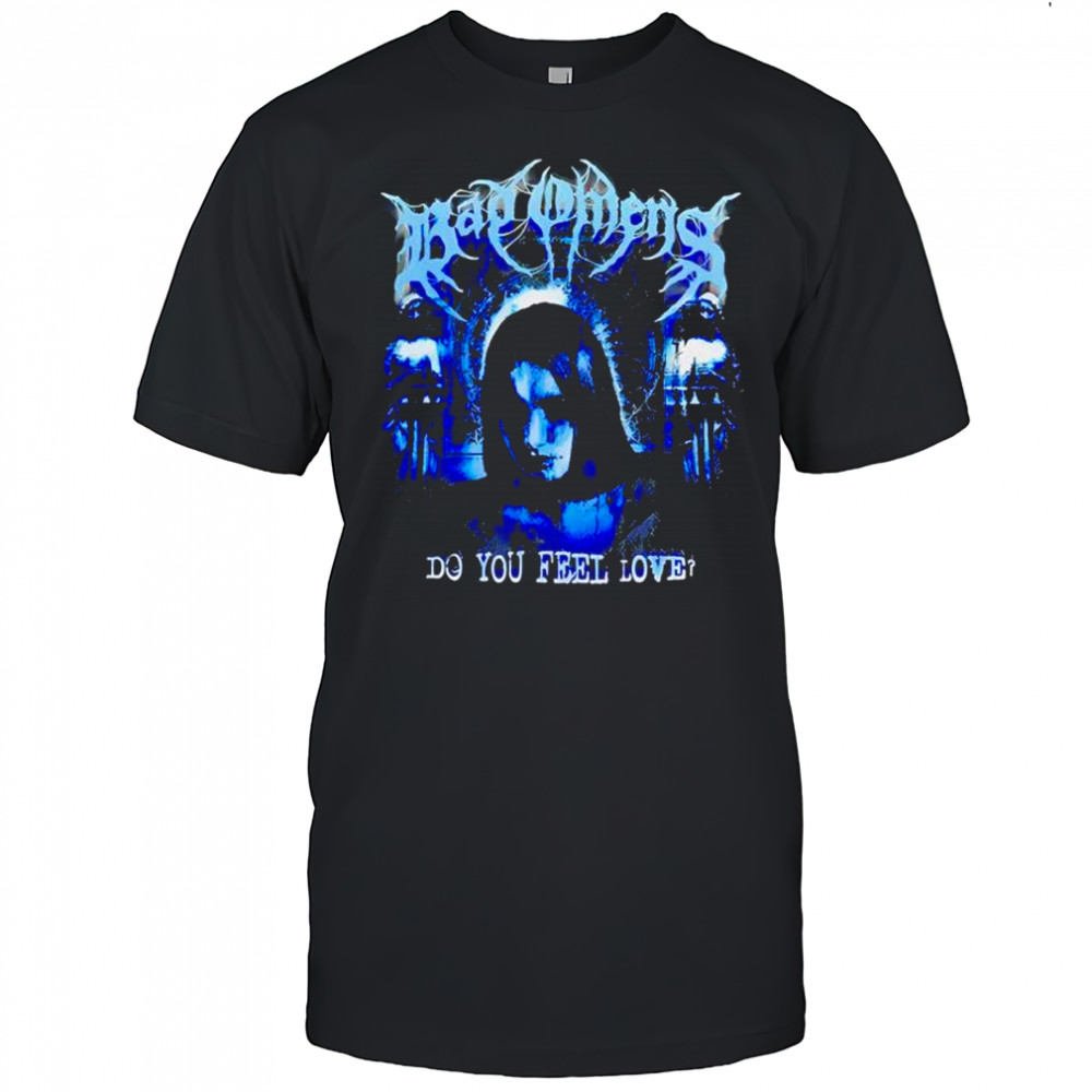 Bad Omens do you feel love shirt