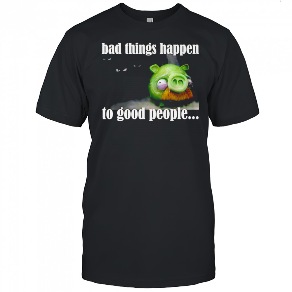 Bad things happen to good people shirt