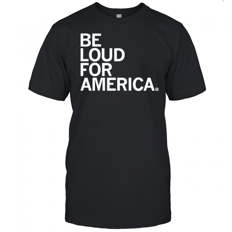Be Loud For America T-shirt