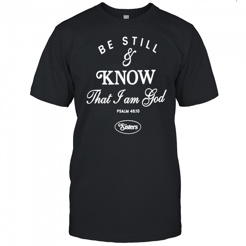 Be Still And Know That I Am God Sisters Shirt