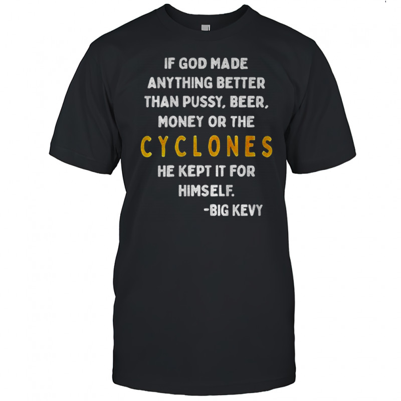 Big Kevy If God Made Anything Better Than Pussy Beer Money Or The Cyclones shirt