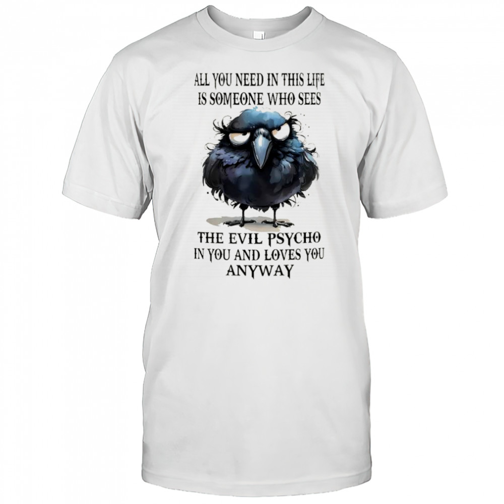 Bird all you need in this life is someone who sees the evil psycho in you and loves you anyway shirt