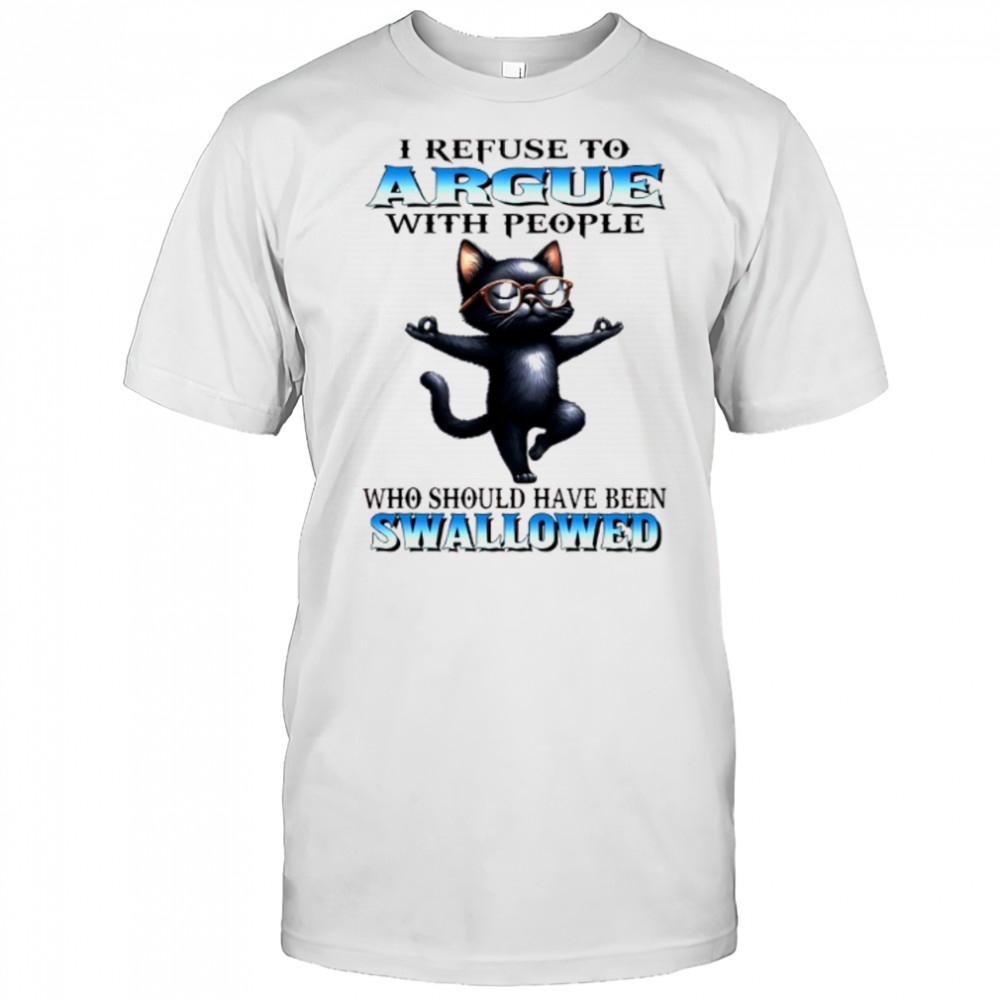 Black cat yoga I refuse to argue with people who should have been swallowed shirt