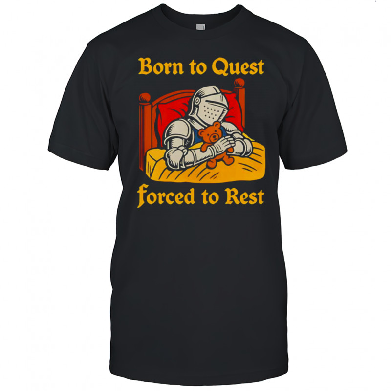 Born to quest forced to rest shirt