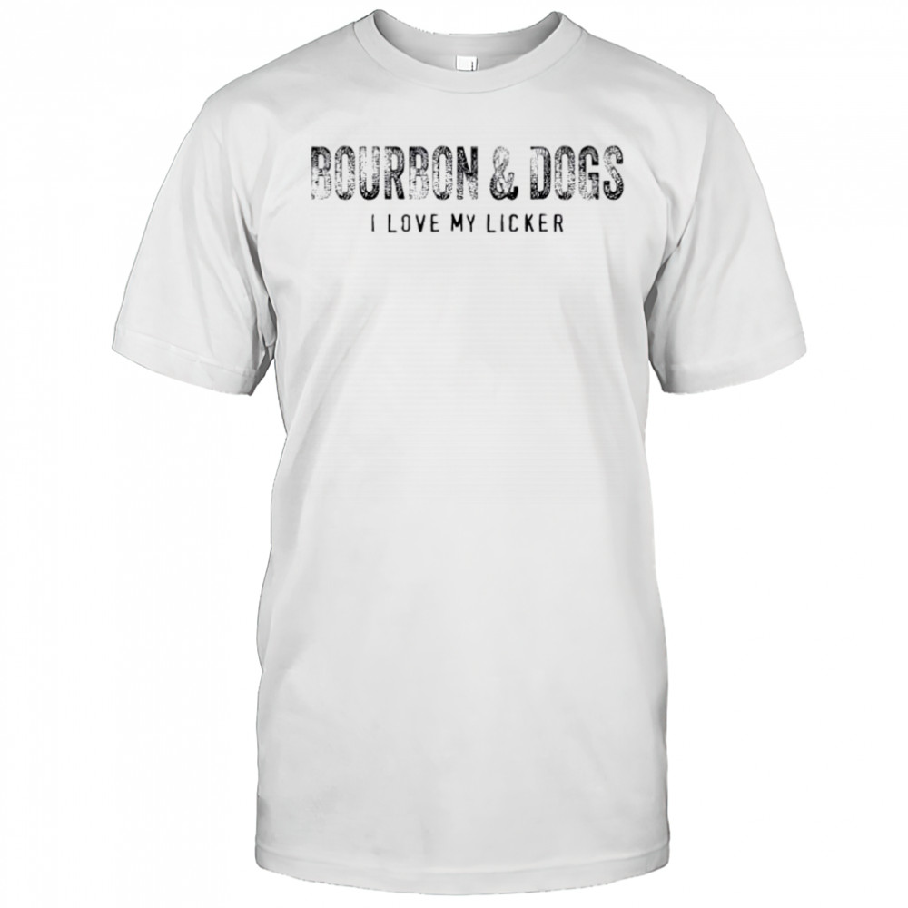 Bourbon and Dogs I Love My Licker shirt