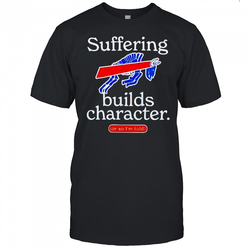 Buffalo Bills suffering builds characters or so i’m told shirt