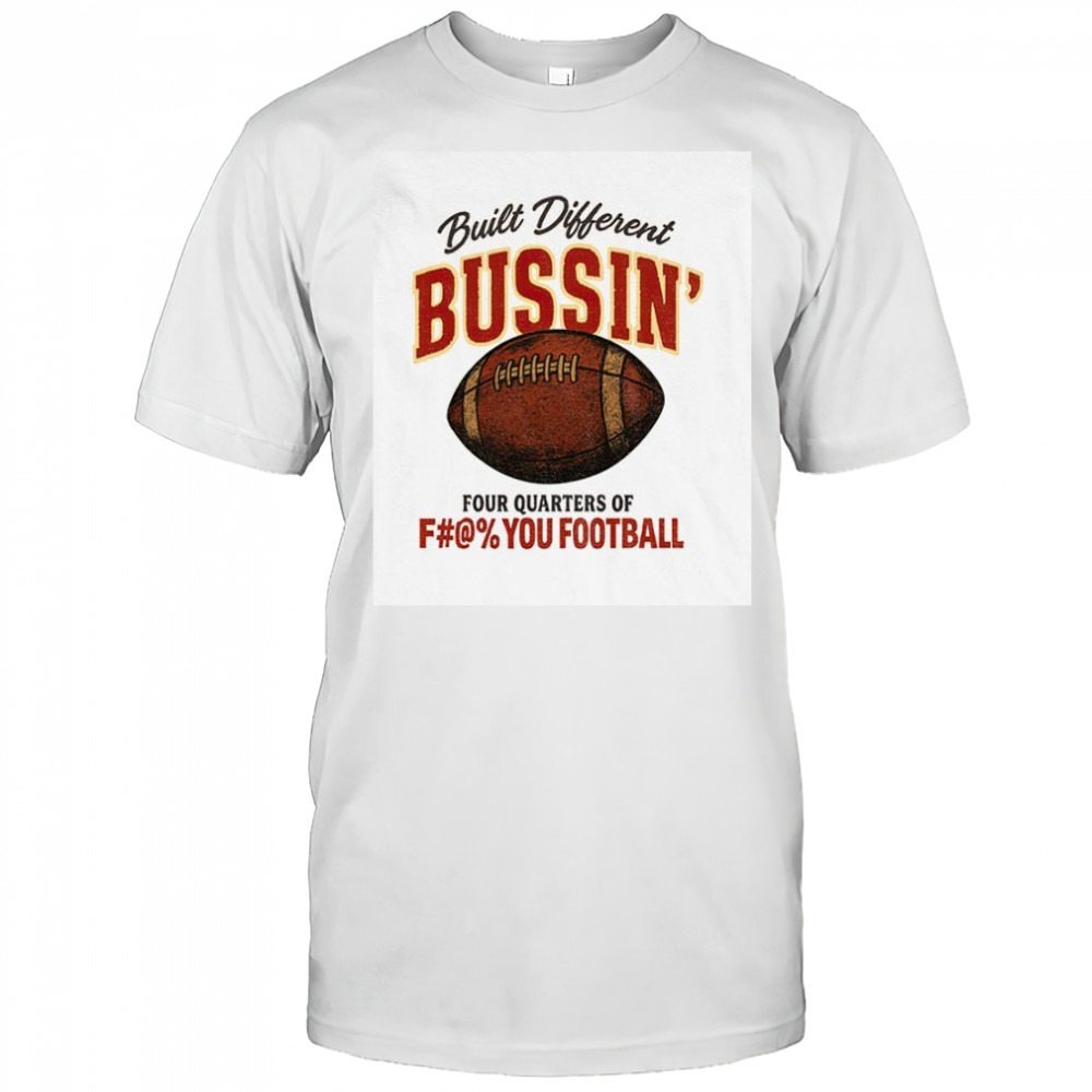 Built different bussin’ four quarters of fuck you football shirt