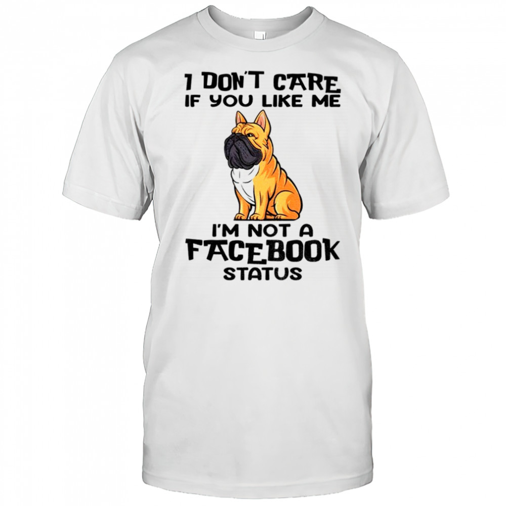 Bulldog I don’t care if you like me I’m not a facebook status shirt