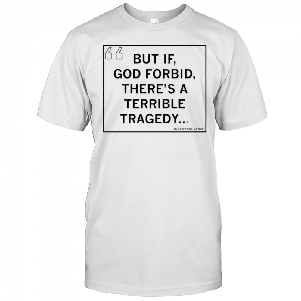 But If God forbid there’s a terrible tragedy shirt