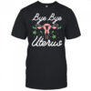 Bye bye Uterus shirt