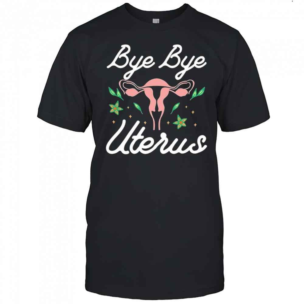 Bye bye Uterus shirt