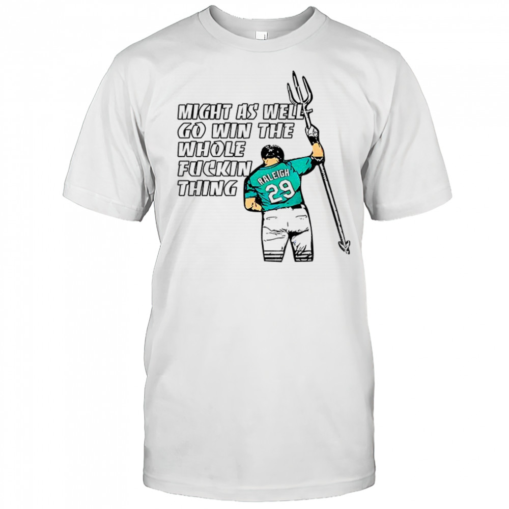 Cal Raleigh Seattle Mariners might as well go win the whole fuckin thing 2025 shirt