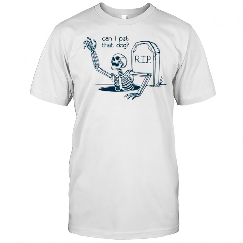 Can I Pet That Dog Skeleton Grave Humor shirt