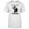 Cat Drink Coffee What Day Is Today Who Cares Im Retired Shirt