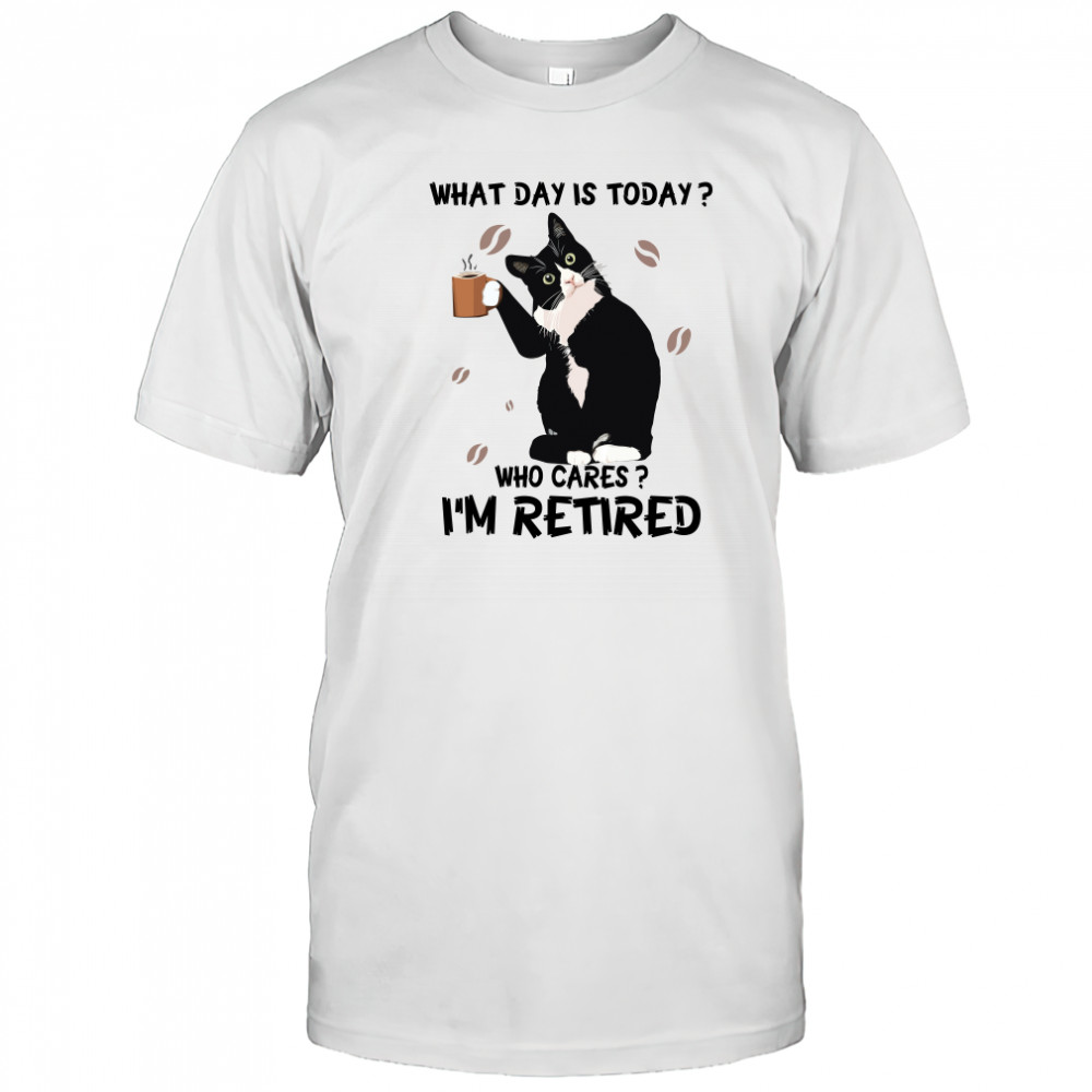 Cat Drink Coffee What Day Is Today Who Cares Im Retired Shirt