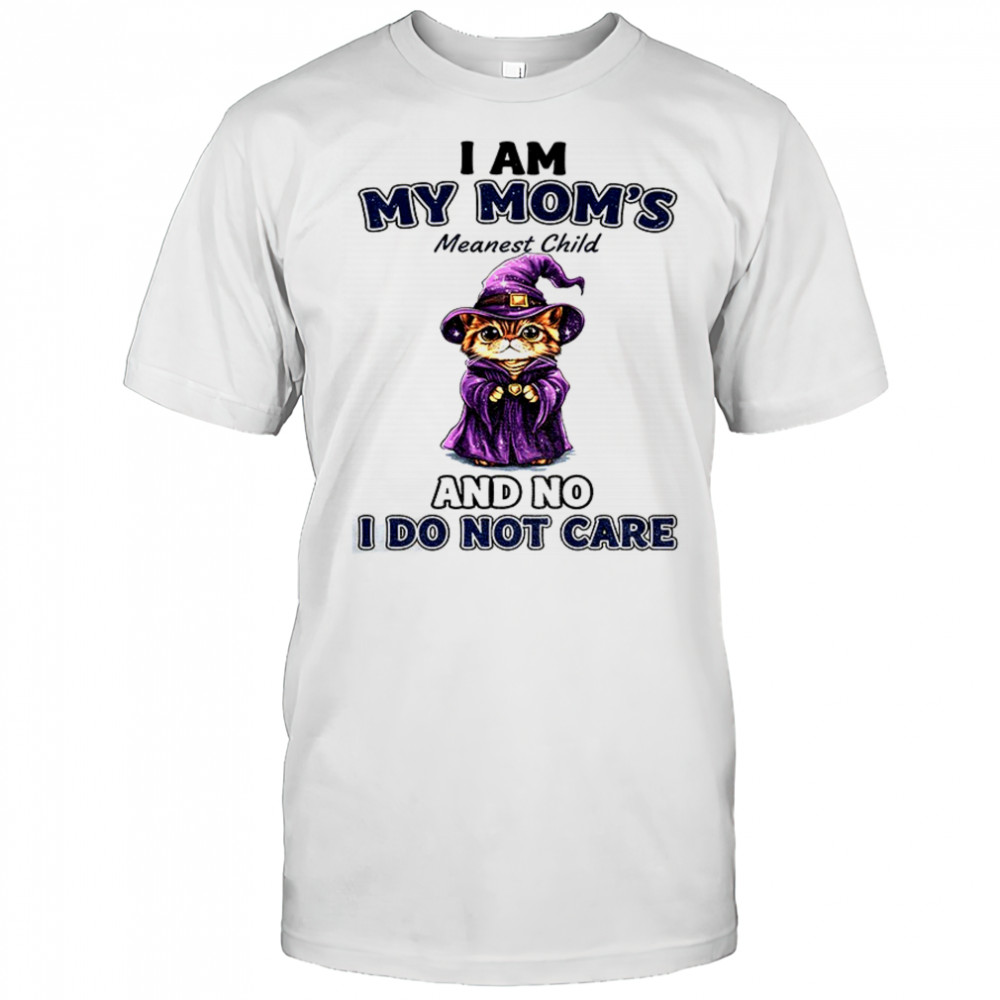 Cat witches I am my mom’s meanest child and no I do not care shirt