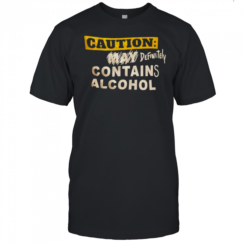 Caution definitely contains alcohol shirt