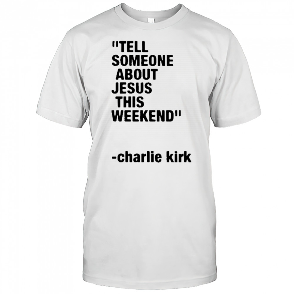 Charlie Kirk Tell Someone About Jesus This Weekend T-Shirt