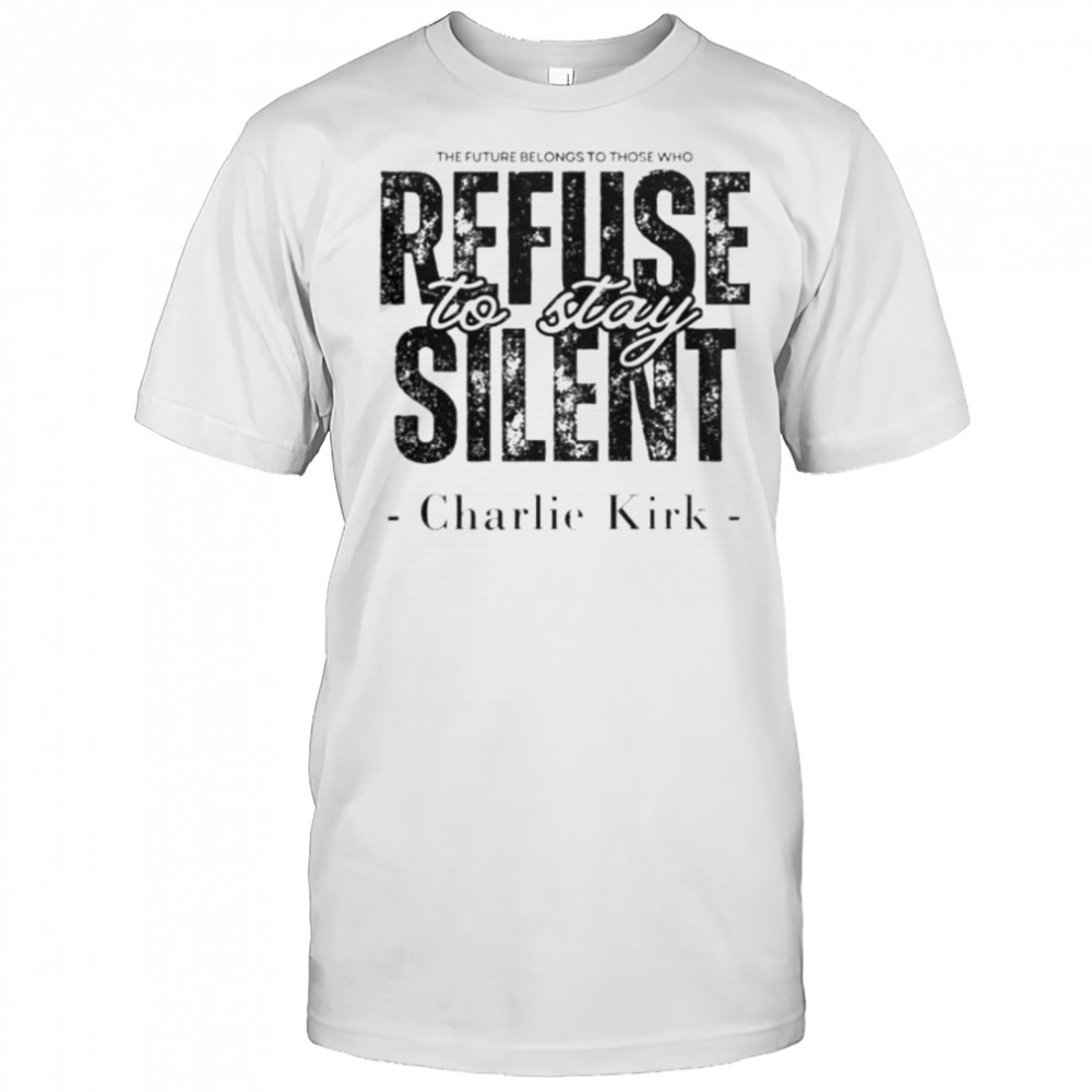 Charlie Kirk The Future Belongs To Those Who Refuse To Be Silent Quote T-Shirt