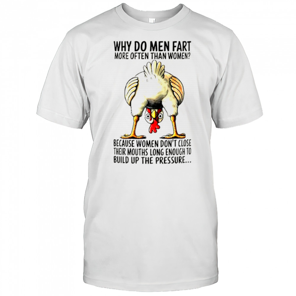 Chicken why do men fart more often than women because women don’t close their mouths long enough shirt