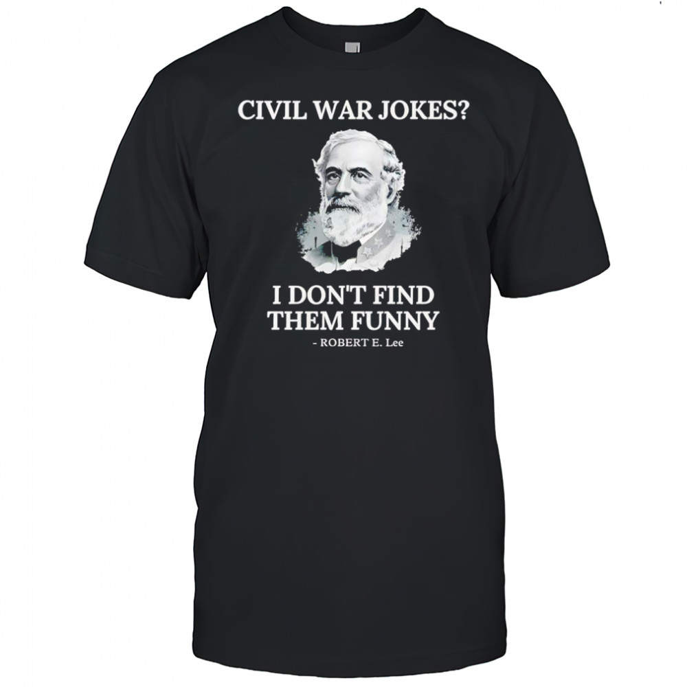 Civil war jokes are not funny Robert E Lee shirt