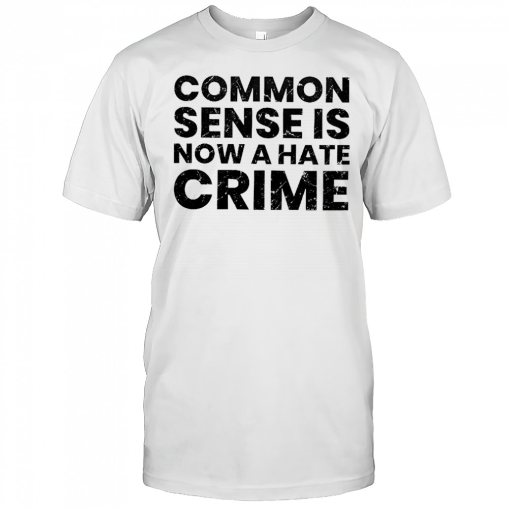 Common sense is now a hate crime shirt