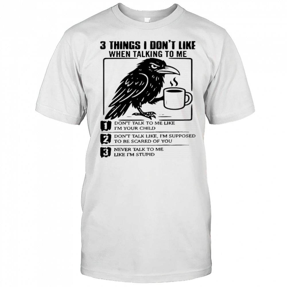 Crow 3 things i don’t like when talking to me don’t talk to me like i’m your child shirt