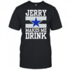 Dallas Cowboys Jerry Makes Me Drink T-Shirt
