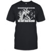 Death Before Dishonor Keep On Crying’ Cuz I Ain’t Got The Time We Got Bad Blood T-shirt