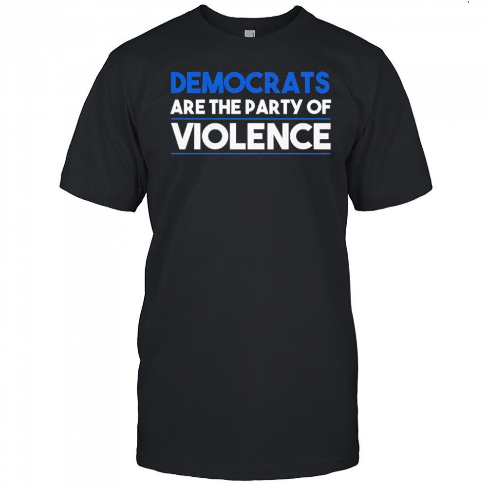 Democrats are the party of violence shirt
