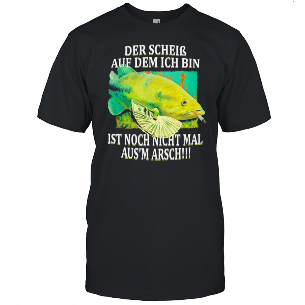 Der Schein Auf Dem Ich Bin Ist Nicht Nicht Mal Aus’ Arsch The Shit I’m On Fish Cigarettes T-shirt