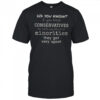 Did You Know If You Treat Conservatives The Same Way They Treat Minorities They Get Very Upset T-Shirt