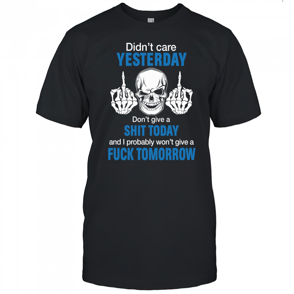 Didn't care yesterday don't give a shit today and i probably won't give a fuck tomorrow shirt