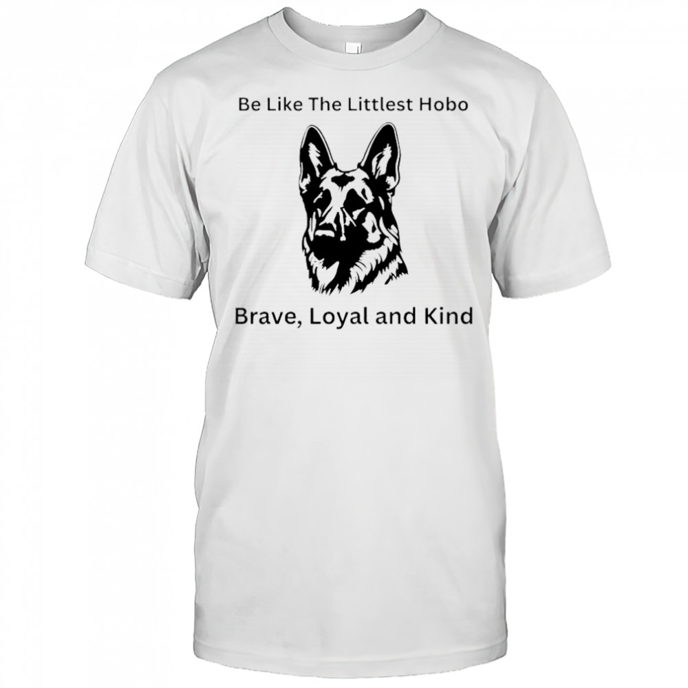 Dog be like the littlest hobo Brave loyal and kind shirt