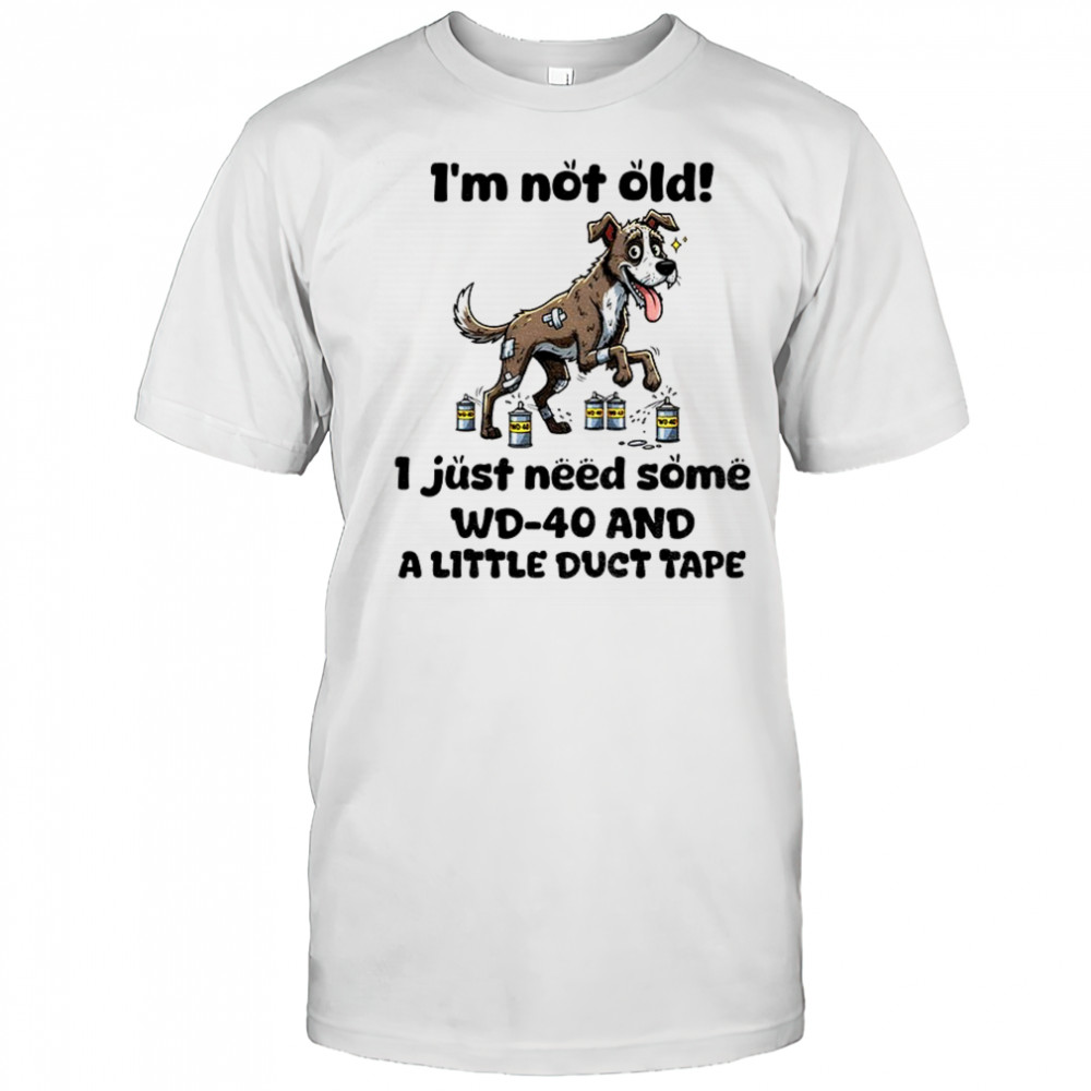 Dog I’m not old I just need some WD 40 and a little duct tape shirt