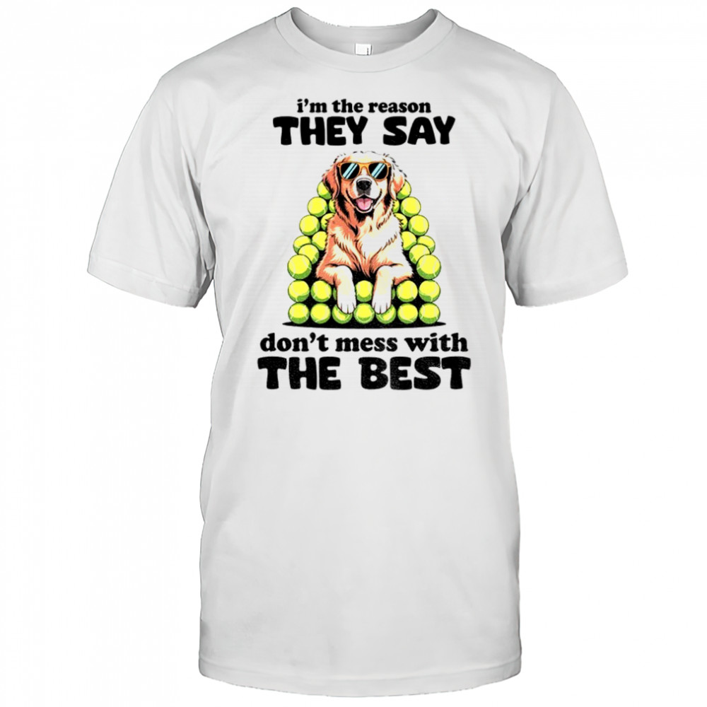 Dog I’m the reason they say don’t mess with the best shirt
