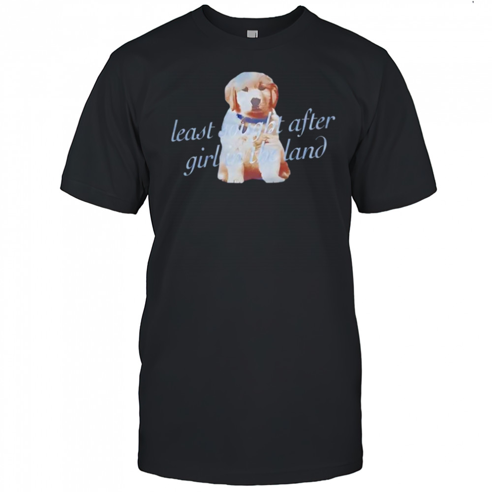 Dog least sought after girl in the land shirt