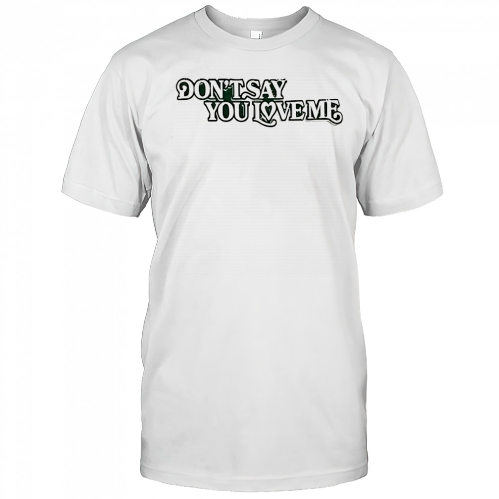 Don’t say you love me shirt