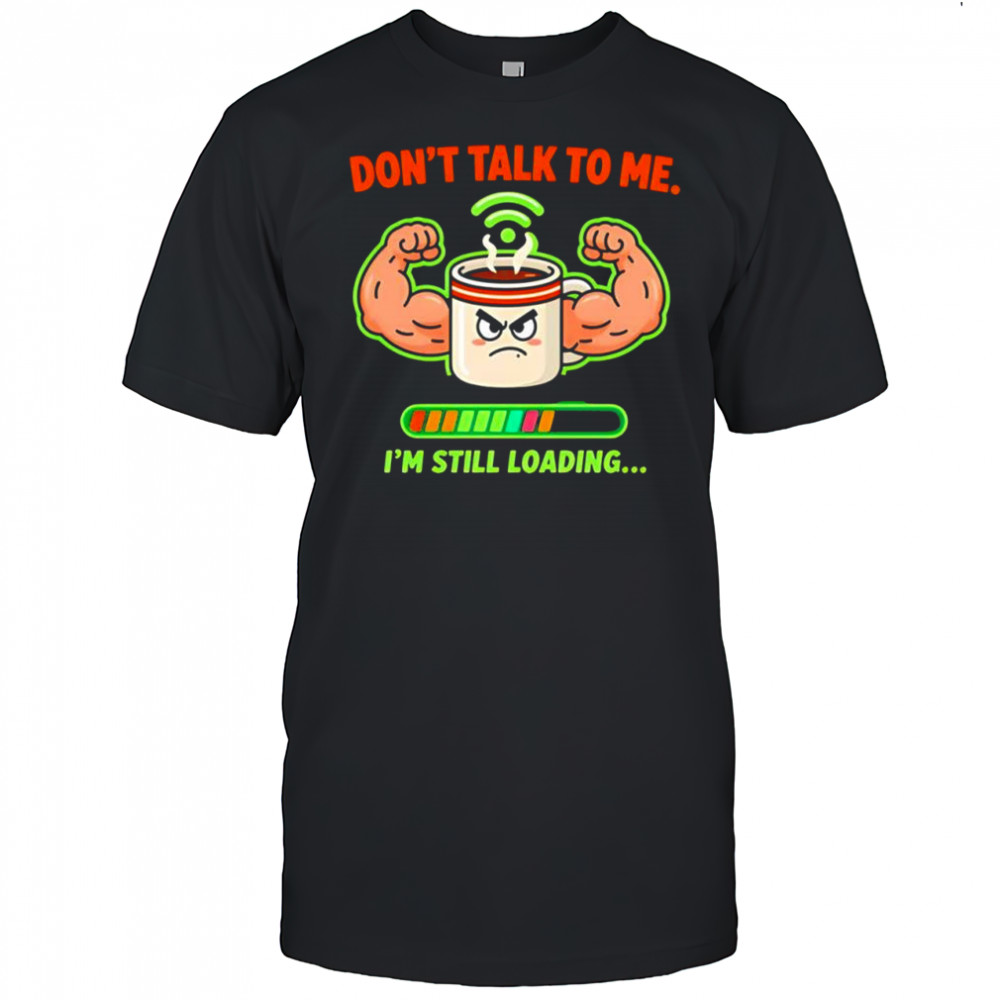Don’t talk to me I’m still loading coffee muscle shirt