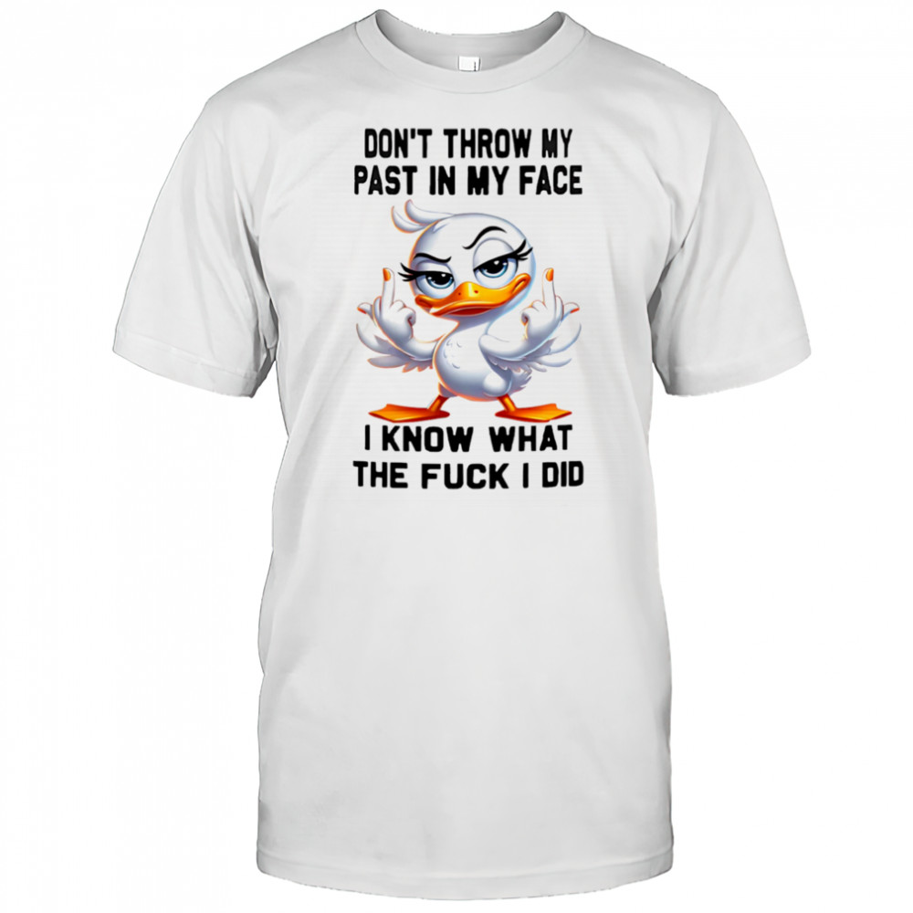 Duck middle finger don’t throw my past in my face I know what the fuck I did shirt