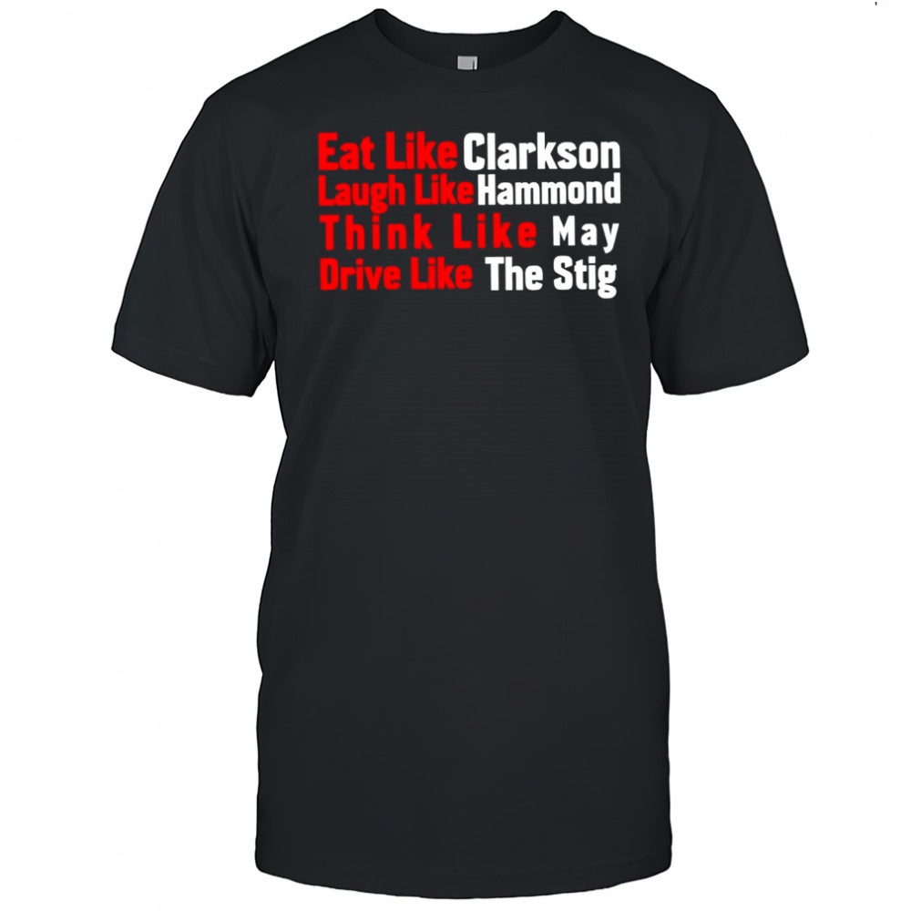 Eat like Clarkson laugh like Hammond think like May drive like the Stig shirt