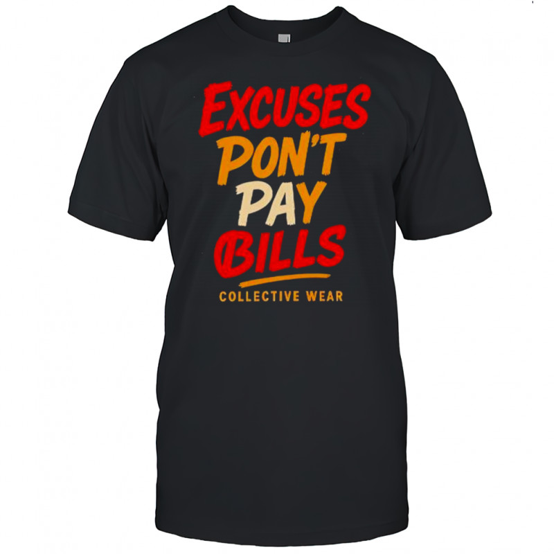 Excuses Don’t Pay Bills collective wear shirt
