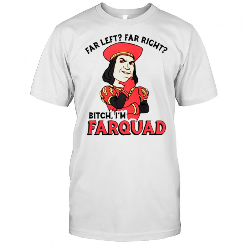 Far Left Far Right Bitch I’m Farquad T-Shirt