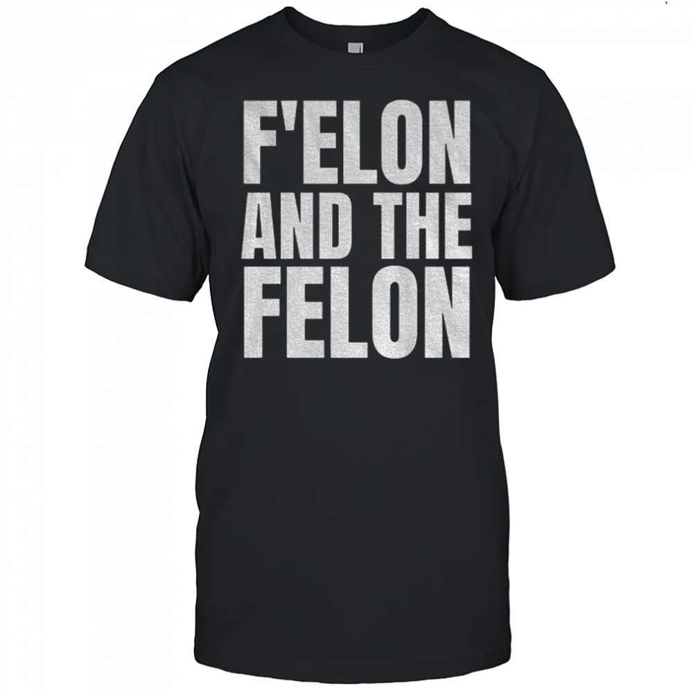 F’Elon And The Felon anti Elon Musk shirt
